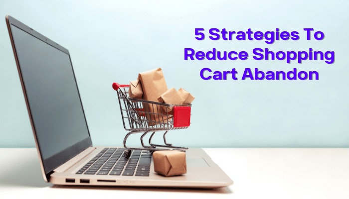 5 Strategies To Reduce Shopping Cart Abandon